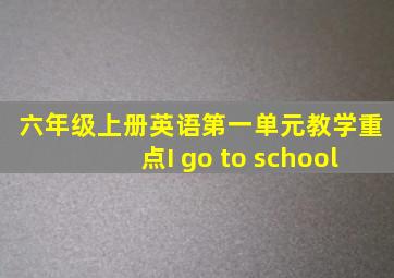 六年级上册英语第一单元教学重点I go to school